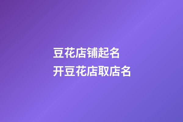 豆花店铺起名 开豆花店取店名-第1张-店铺起名-玄机派